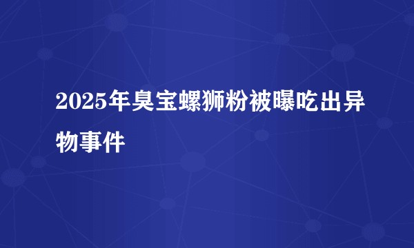 2025年臭宝螺狮粉被曝吃出异物事件