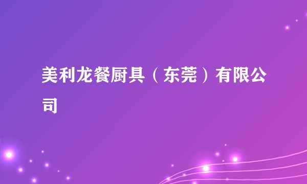 美利龙餐厨具（东莞）有限公司
