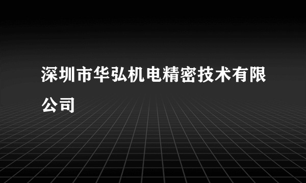 深圳市华弘机电精密技术有限公司