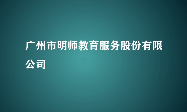 广州市明师教育服务股份有限公司