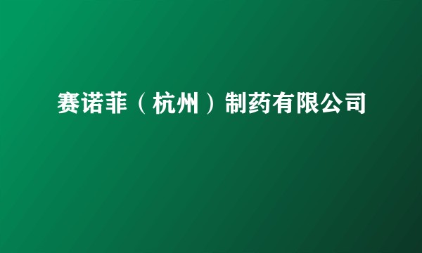 赛诺菲（杭州）制药有限公司