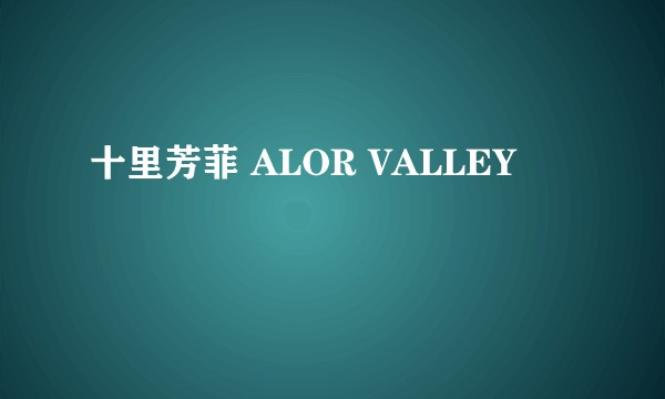 十里芳菲 ALOR VALLEY