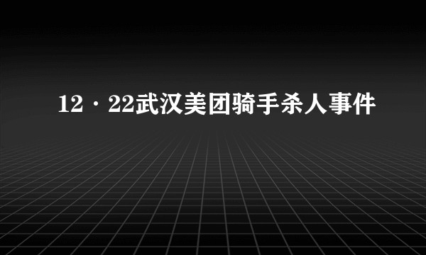 12·22武汉美团骑手杀人事件