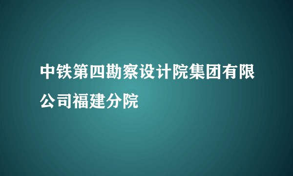 中铁第四勘察设计院集团有限公司福建分院