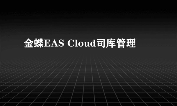 金蝶EAS Cloud司库管理