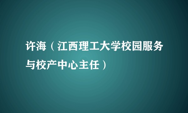 许海（江西理工大学校园服务与校产中心主任）
