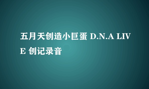 五月天创造小巨蛋 D.N.A LIVE 创记录音