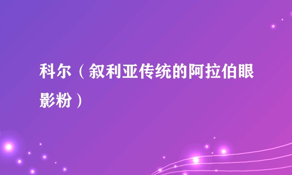科尔（叙利亚传统的阿拉伯眼影粉）