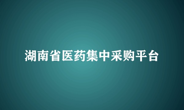 湖南省医药集中采购平台