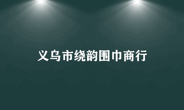 义乌市绕韵围巾商行