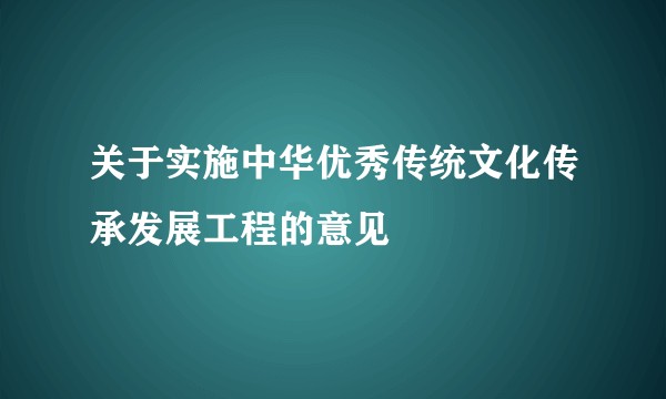 关于实施中华优秀传统文化传承发展工程的意见
