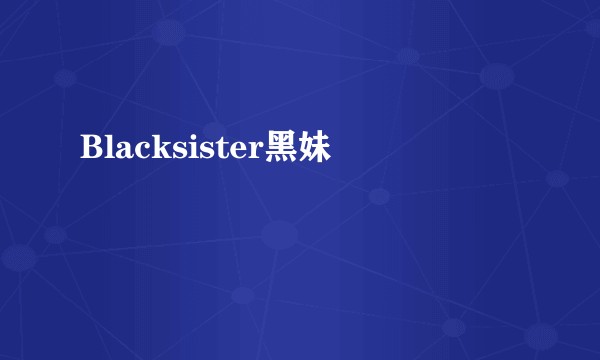 Blacksister黑妹