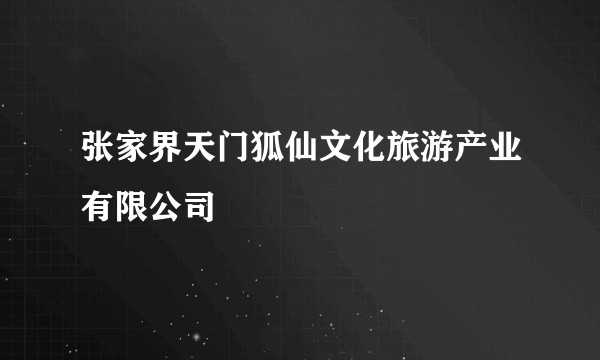 张家界天门狐仙文化旅游产业有限公司