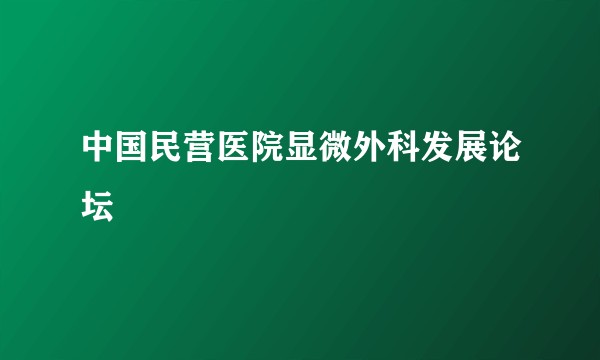 中国民营医院显微外科发展论坛