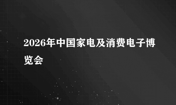 2026年中国家电及消费电子博览会