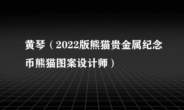 黄琴（2022版熊猫贵金属纪念币熊猫图案设计师）