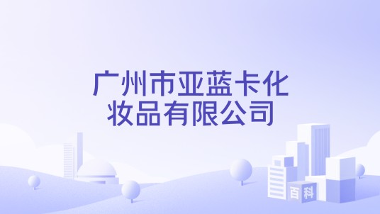广州市亚蓝卡化妆品有限公司