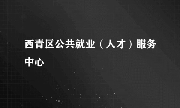 西青区公共就业（人才）服务中心
