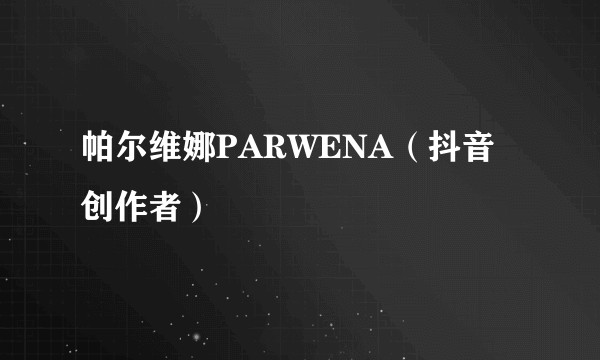 帕尔维娜PARWENA（抖音创作者）