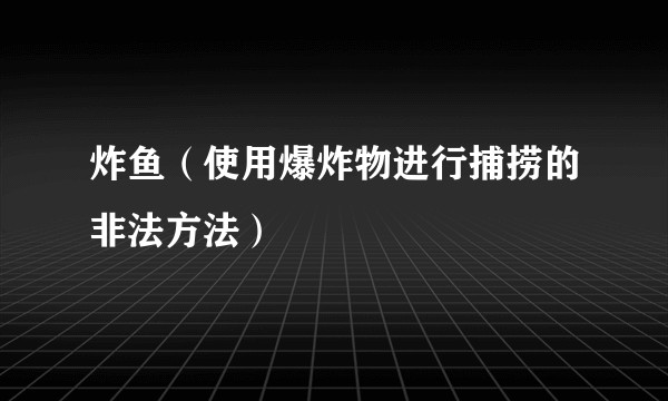 炸鱼（使用爆炸物进行捕捞的非法方法）