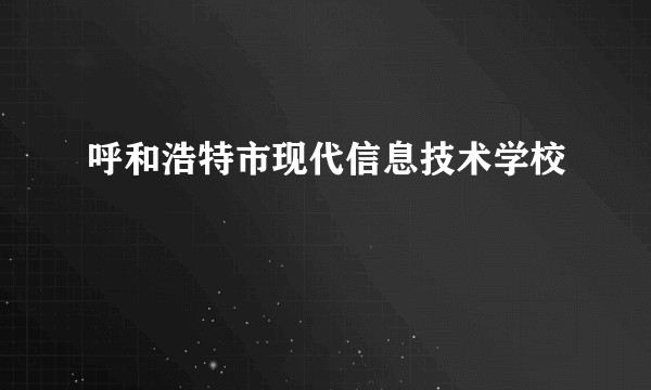 呼和浩特市现代信息技术学校