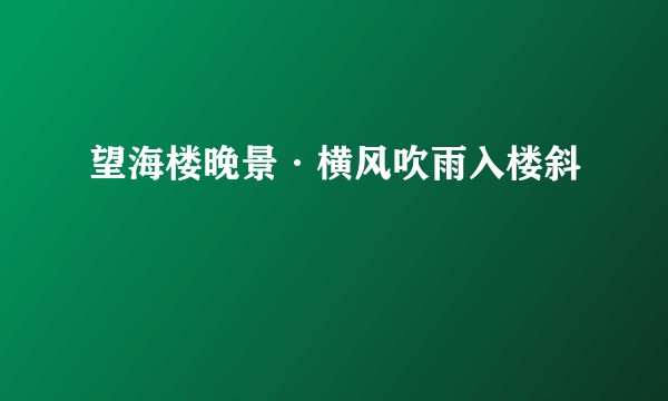 望海楼晚景·横风吹雨入楼斜