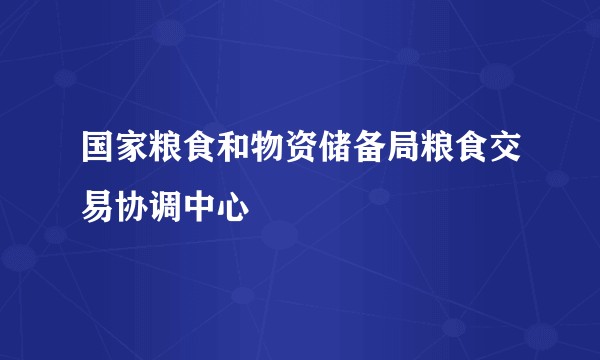 国家粮食和物资储备局粮食交易协调中心