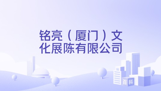 铭亮（厦门）文化展陈有限公司