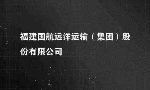 福建国航远洋运输（集团）股份有限公司