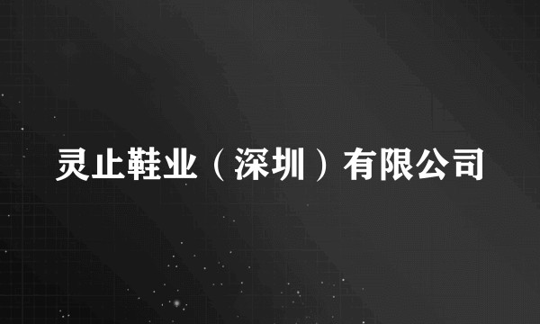 灵止鞋业(深圳)有限公司