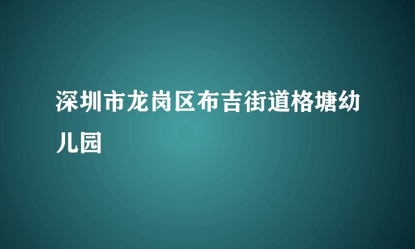 深圳市龙岗区布吉街道格塘幼儿园