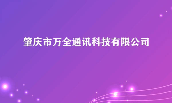 肇庆市万全通讯科技有限公司