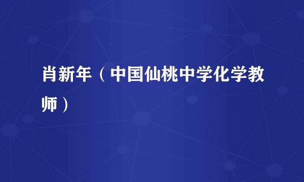 肖新年（中国仙桃中学化学教师）