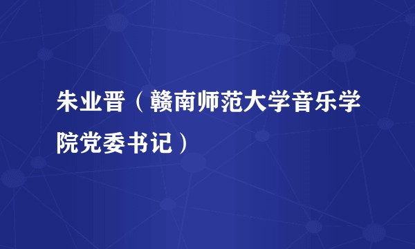 朱业晋(赣南师范大学音乐学院党委书记)