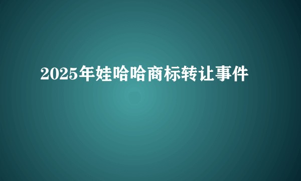 2025年娃哈哈商标转让事件