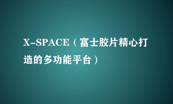 X-SPACE（富士胶片精心打造的多功能平台）