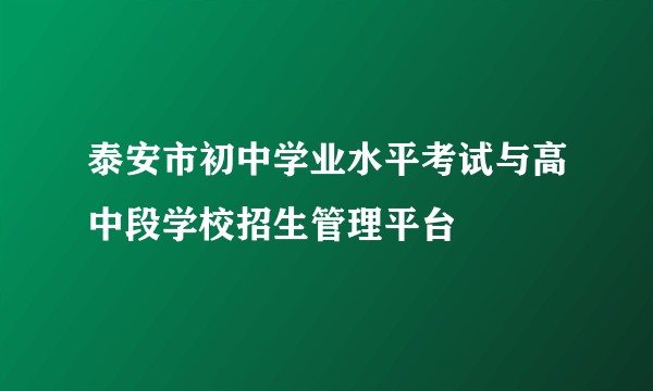 泰安市初中学业水平考试与高中段学校招生管理平台