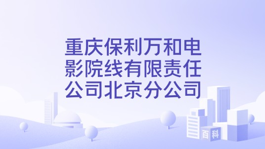 重庆保利万和电影院线有限责任公司北京分公司