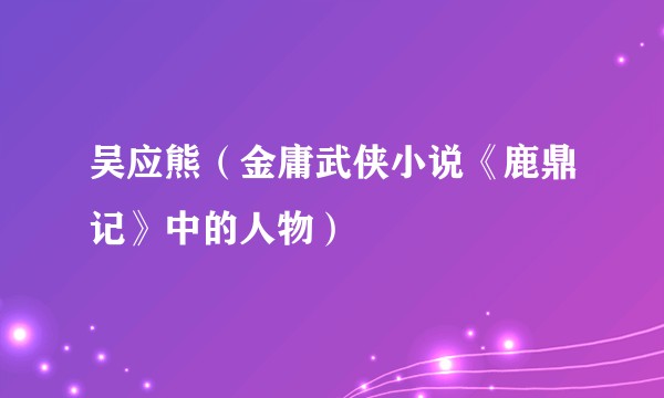 吴应熊（金庸武侠小说《鹿鼎记》中的人物）