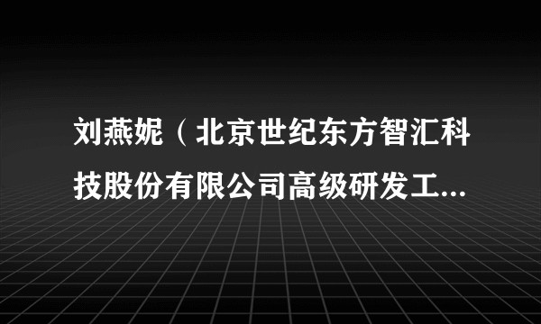 刘燕妮（北京世纪东方智汇科技股份有限公司高级研发工程师，高级工程师）