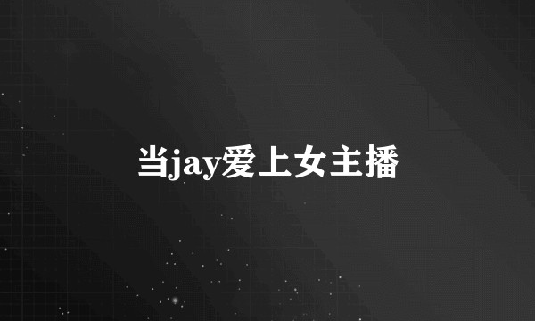 当jay爱上女主播