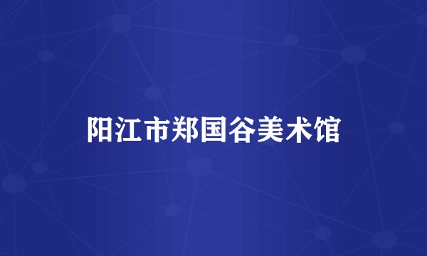 阳江市郑国谷美术馆