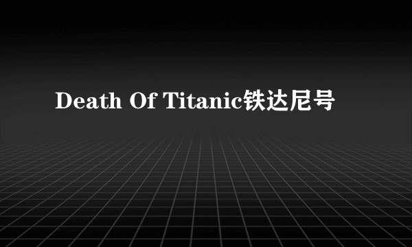 Death Of Titanic铁达尼号