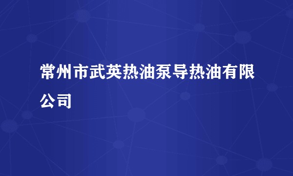 常州市武英热油泵导热油有限公司