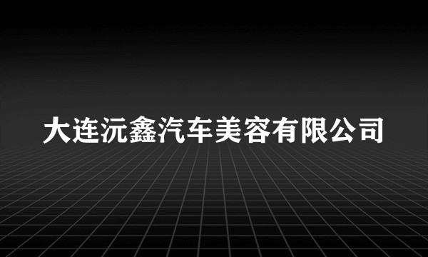 大连沅鑫汽车美容有限公司