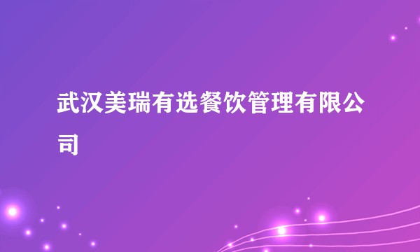 武汉美瑞有选餐饮管理有限公司