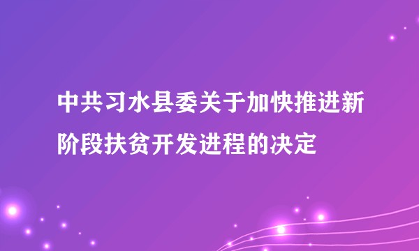 中共习水县委关于加快推进新阶段扶贫开发进程的决定
