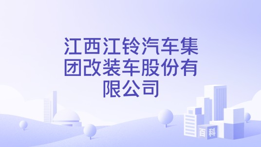 江西江铃汽车集团改装车股份有限公司