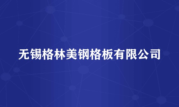 无锡格林美钢格板有限公司