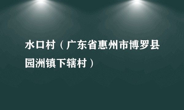水口村（广东省惠州市博罗县园洲镇下辖村）